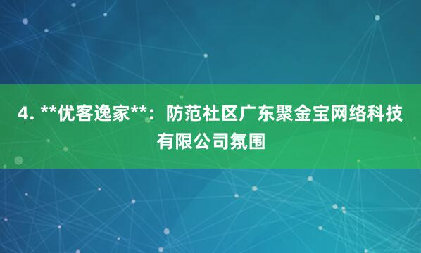 4. **优客逸家**：防范社区广东聚金宝网络科技有限公司氛围