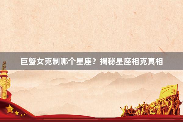 巨蟹女克制哪个星座？揭秘星座相克真相