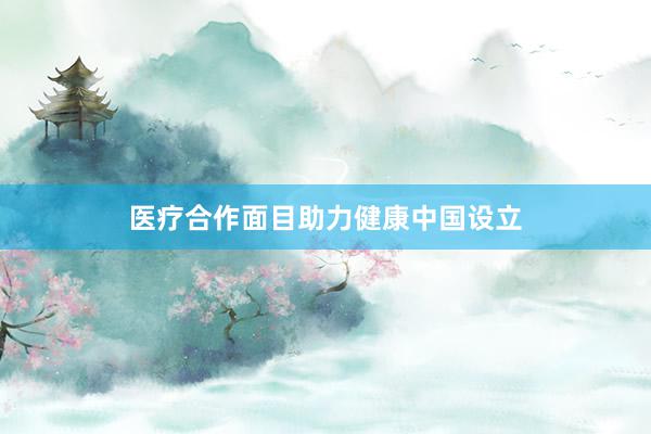 医疗合作面目助力健康中国设立