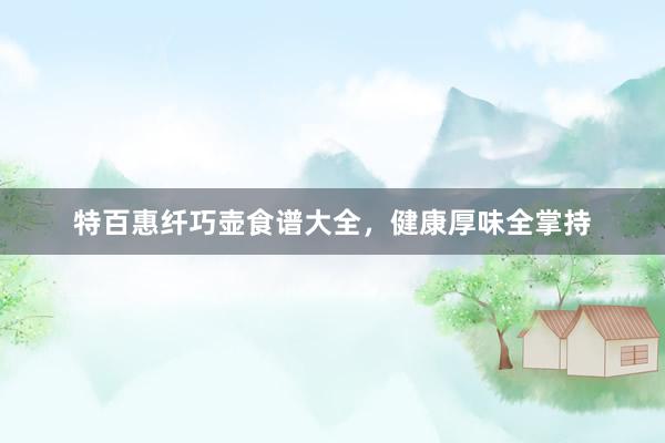 特百惠纤巧壶食谱大全，健康厚味全掌持