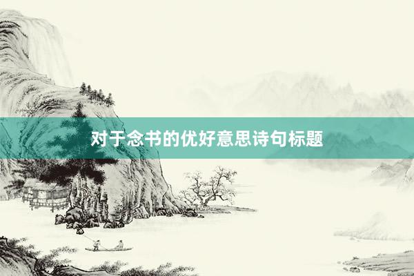 对于念书的优好意思诗句标题